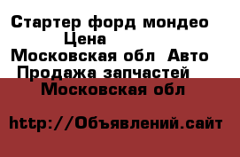 Стартер форд мондео › Цена ­ 3 000 - Московская обл. Авто » Продажа запчастей   . Московская обл.